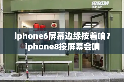 iphone6屏幕边缘按着响？iphone8按屏幕会响-第1张图片-星选测评