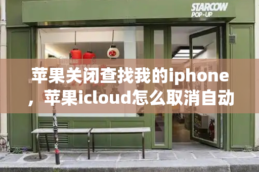 苹果关闭查找我的iphone，苹果icloud怎么取消自动续费