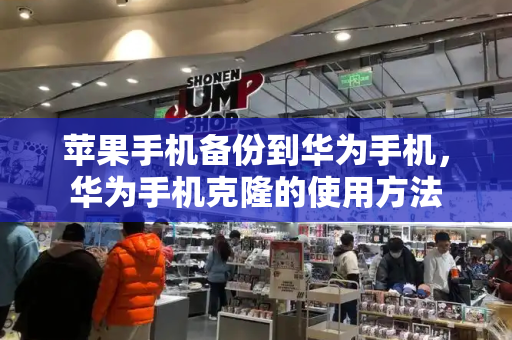 苹果手机备份到华为手机，华为手机克隆的使用方法-第1张图片-星选测评