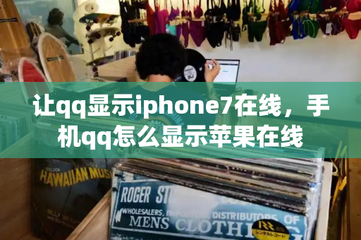 让qq显示iphone7在线，手机qq怎么显示苹果在线-第1张图片-星选测评