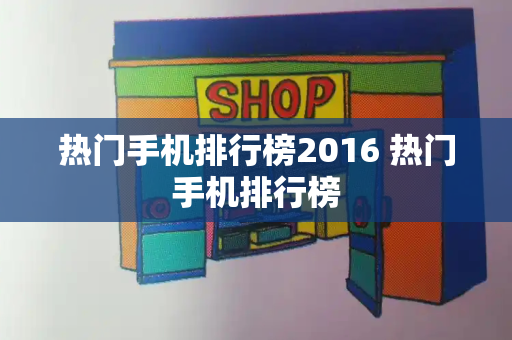 热门手机排行榜2016 热门手机排行榜