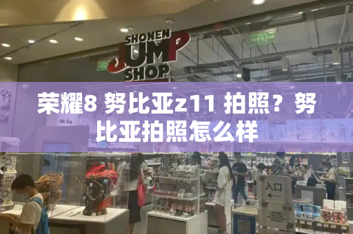 荣耀8 努比亚z11 拍照？努比亚拍照怎么样