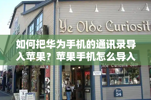 如何把华为手机的通讯录导入苹果？苹果手机怎么导入通讯录-第1张图片-星选测评