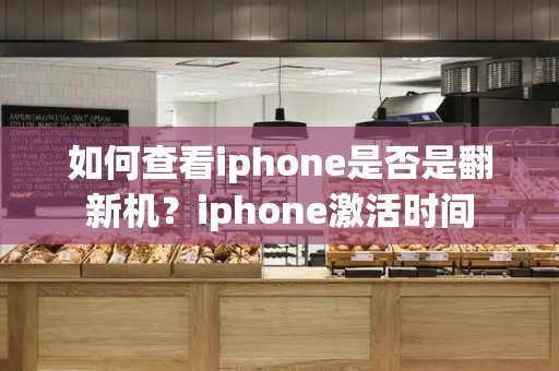 如何查看iphone是否是翻新机？iphone激活时间-第1张图片-星选测评