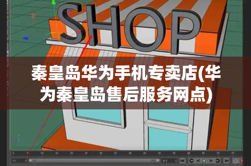 秦皇岛华为手机专卖店(华为秦皇岛售后服务网点)