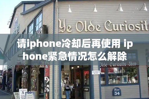 请iphone冷却后再使用 iphone紧急情况怎么解除