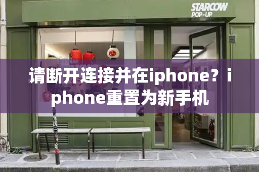 请断开连接并在iphone？iphone重置为新手机