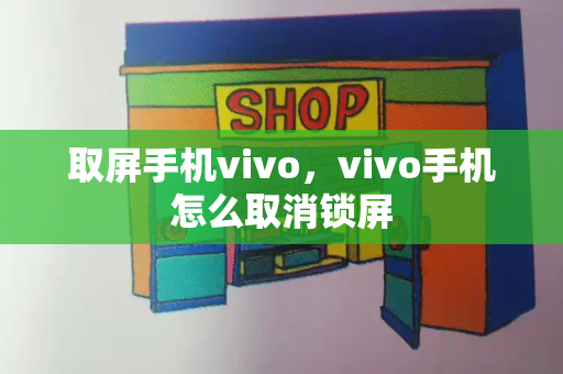 取屏手机vivo，vivo手机怎么取消锁屏-第1张图片-星选测评