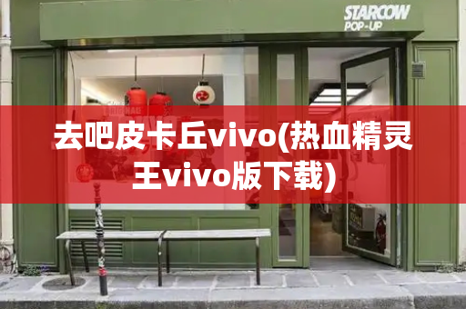 去吧皮卡丘vivo(热血精灵王vivo版下载)-第1张图片-星选测评