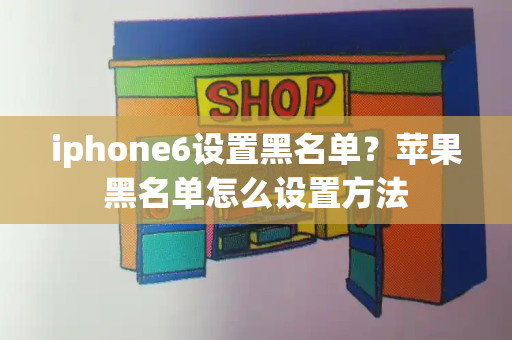 iphone6设置黑名单？苹果黑名单怎么设置方法