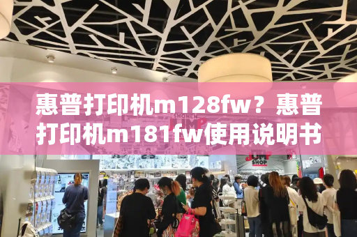 惠普打印机m128fw？惠普打印机m181fw使用说明书-第1张图片-星选值得买