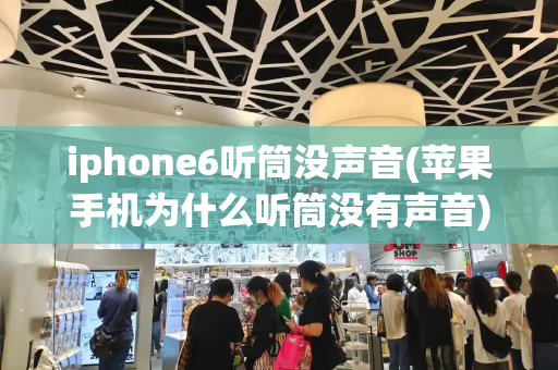 iphone6听筒没声音(苹果手机为什么听筒没有声音)