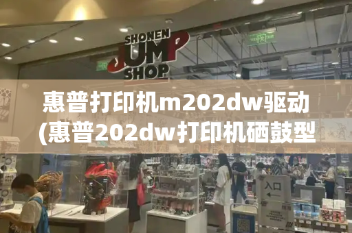 惠普打印机m202dw驱动(惠普202dw打印机硒鼓型号)