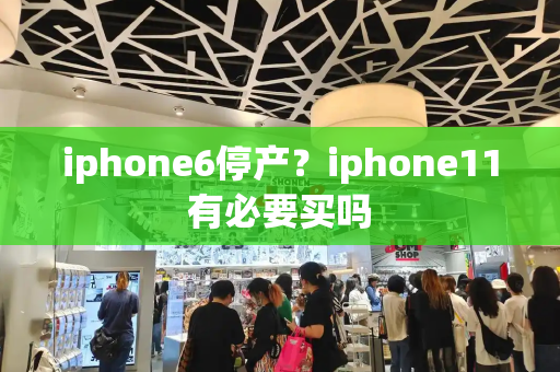 iphone6停产？iphone11有必要买吗