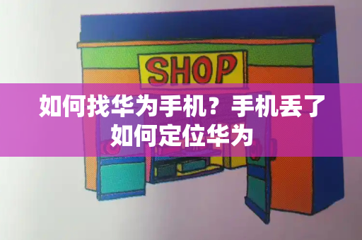 如何找华为手机？手机丢了如何定位华为