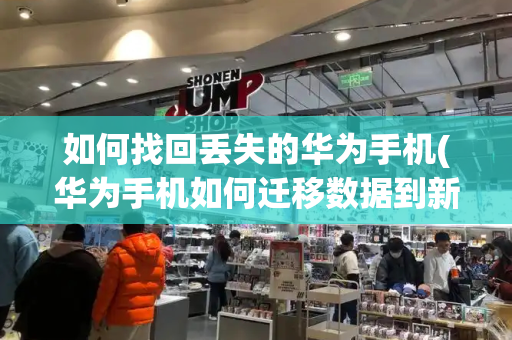 如何找回丢失的华为手机(华为手机如何迁移数据到新手机)-第1张图片-星选测评