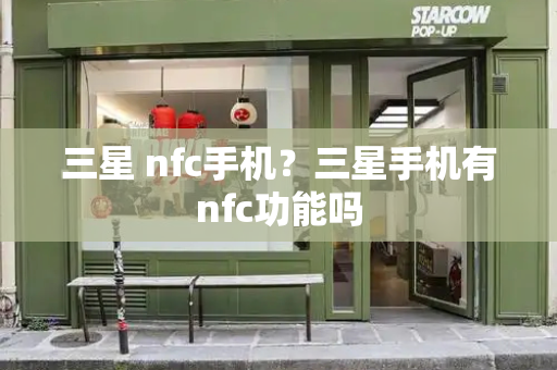 三星 nfc手机？三星手机有nfc功能吗-第1张图片-星选测评