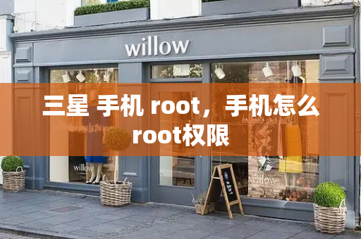 三星 手机 root，手机怎么root权限-第1张图片-星选测评