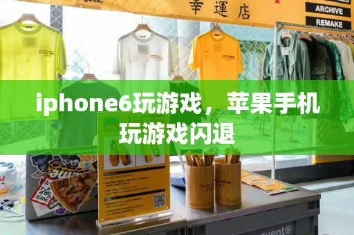 iphone6玩游戏，苹果手机玩游戏闪退-第1张图片-星选测评