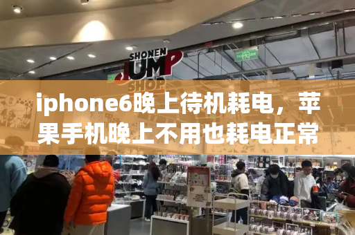 iphone6晚上待机耗电，苹果手机晚上不用也耗电正常吗