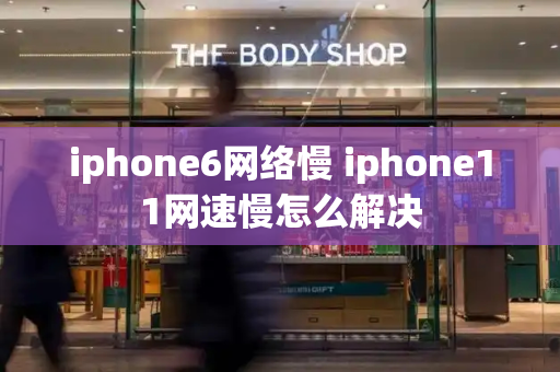 iphone6网络慢 iphone11网速慢怎么解决