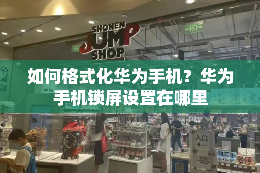 如何格式化华为手机？华为手机锁屏设置在哪里-第1张图片-星选测评