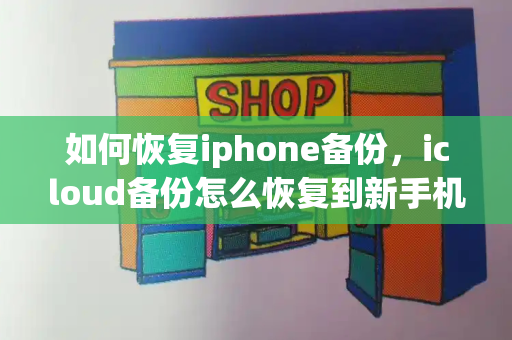 如何恢复iphone备份，icloud备份怎么恢复到新手机