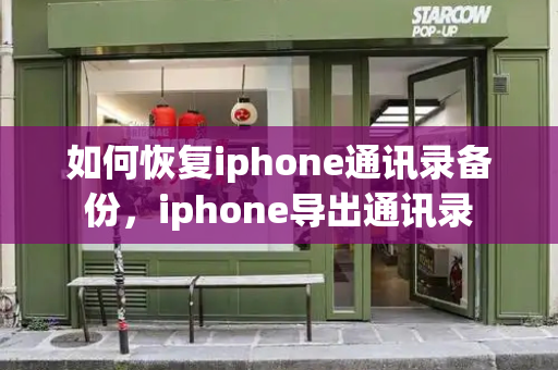 如何恢复iphone通讯录备份，iphone导出通讯录-第1张图片-星选测评