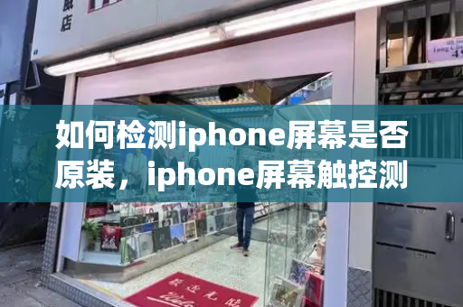 如何检测iphone屏幕是否原装，iphone屏幕触控测试-第1张图片-星选测评