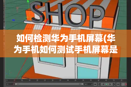 如何检测华为手机屏幕(华为手机如何测试手机屏幕是否正常)