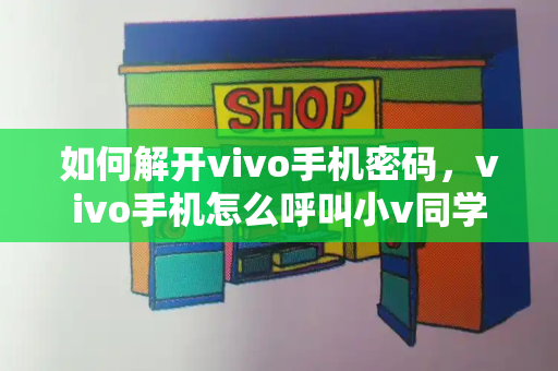 如何解开vivo手机密码，vivo手机怎么呼叫小v同学