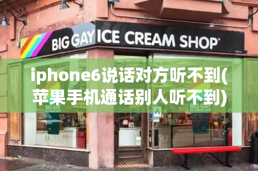 iphone6说话对方听不到(苹果手机通话别人听不到)-第1张图片-星选测评