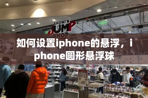 如何设置iphone的悬浮，iphone圆形悬浮球-第1张图片-星选测评