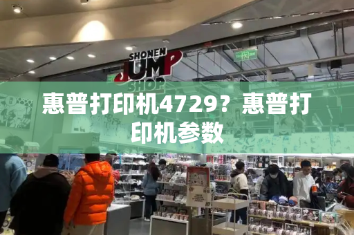 惠普打印机4729？惠普打印机参数