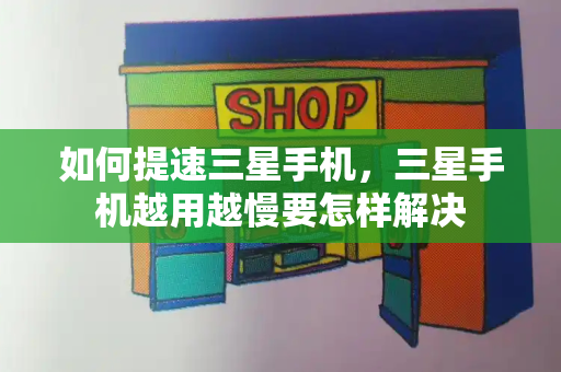 如何提速三星手机，三星手机越用越慢要怎样解决-第1张图片-星选测评