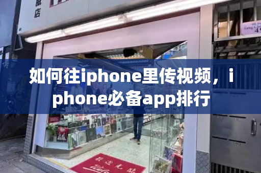 如何往iphone里传视频，iphone必备app排行