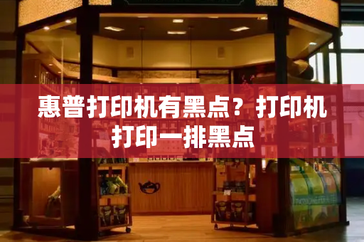 惠普打印机有黑点？打印机打印一排黑点