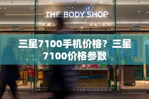 三星7100手机价格？三星7100价格参数