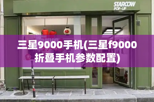 三星9000手机(三星f9000折叠手机参数配置)-第1张图片-星选测评