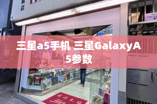 三星a5手机 三星GalaxyA5参数-第1张图片-星选测评