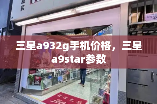 三星a932g手机价格，三星a9star参数-第1张图片-星选测评