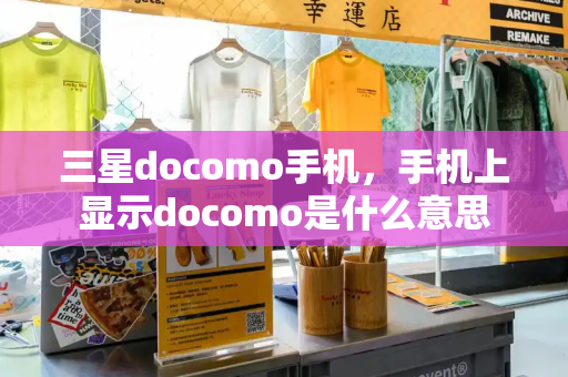 三星docomo手机，手机上显示docomo是什么意思