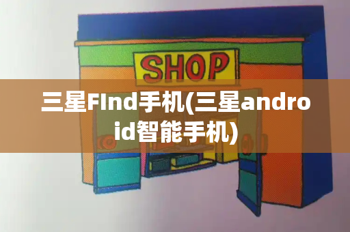 三星FInd手机(三星android智能手机)-第1张图片-星选测评