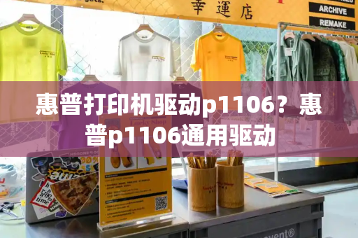 惠普打印机驱动p1106？惠普p1106通用驱动