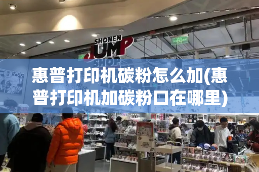 惠普打印机碳粉怎么加(惠普打印机加碳粉口在哪里)