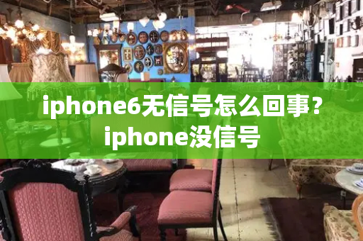 iphone6无信号怎么回事？iphone没信号