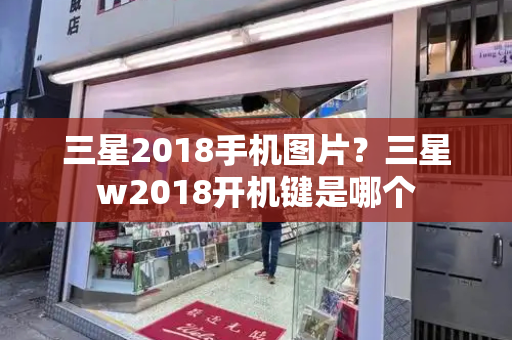 三星2018手机图片？三星w2018开机键是哪个-第1张图片-星选测评