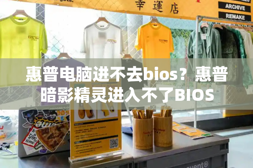 惠普电脑进不去bios？惠普暗影精灵进入不了BIOS