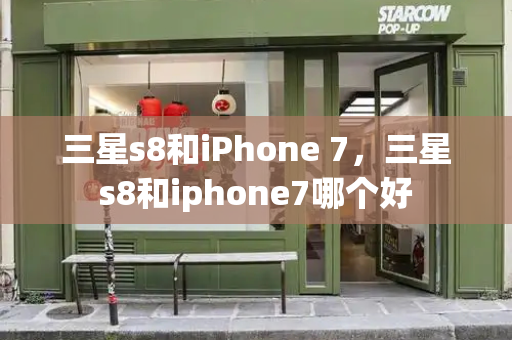 三星s8和iPhone 7，三星s8和iphone7哪个好-第1张图片-星选测评