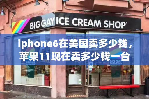 iphone6在美国卖多少钱，苹果11现在卖多少钱一台